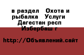  в раздел : Охота и рыбалка » Услуги . Дагестан респ.,Избербаш г.